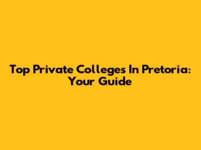 Top Private Colleges In Pretoria: Your Guide