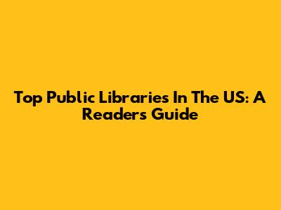 Top Public Libraries In The US: A Reader's Guide