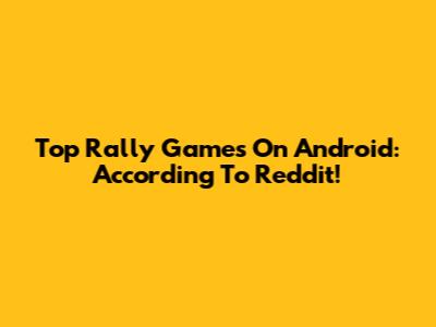Top Rally Games On Android: According To Reddit!