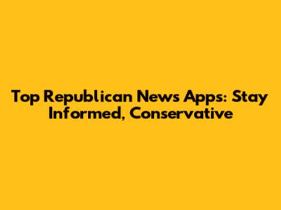 Top Republican News Apps: Stay Informed, Conservative