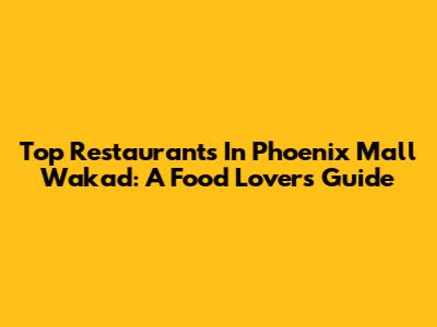 Top Restaurants In Phoenix Mall Wakad: A Food Lover's Guide