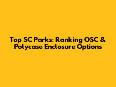 Top SC Parks: Ranking OSC & Polycase Enclosure Options
