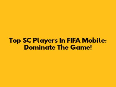 Top SC Players In FIFA Mobile: Dominate The Game!
