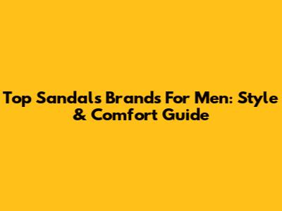 Top Sandals Brands For Men: Style & Comfort Guide