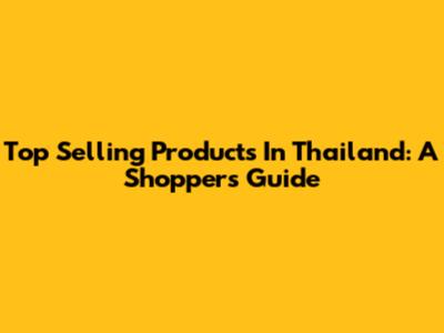 Top Selling Products In Thailand: A Shopper's Guide