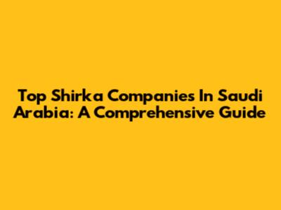 Top Shirka Companies In Saudi Arabia: A Comprehensive Guide