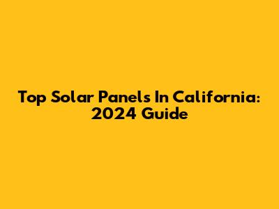 Top Solar Panels In California: 2024 Guide