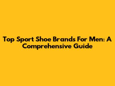 Top Sport Shoe Brands For Men: A Comprehensive Guide