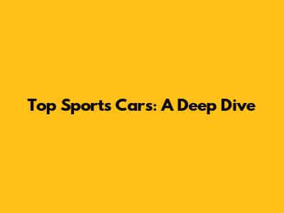 Top Sports Cars: A Deep Dive