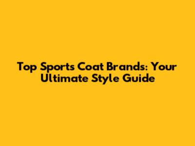 Top Sports Coat Brands: Your Ultimate Style Guide