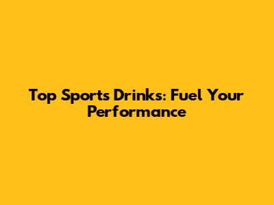 Top Sports Drinks: Fuel Your Performance
