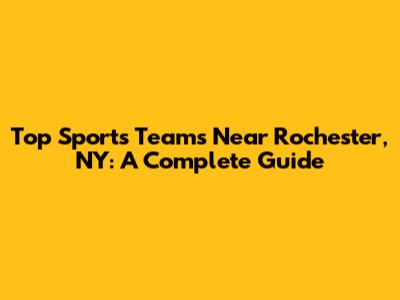 Top Sports Teams Near Rochester, NY: A Complete Guide