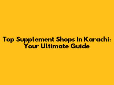 Top Supplement Shops In Karachi: Your Ultimate Guide