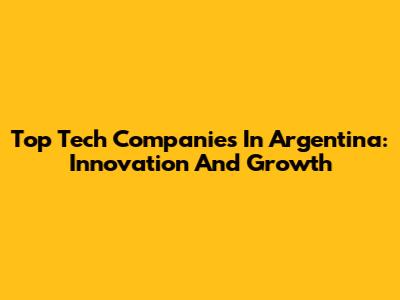 Top Tech Companies In Argentina: Innovation And Growth