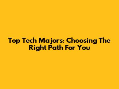 Top Tech Majors: Choosing The Right Path For You