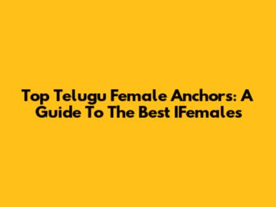 Top Telugu Female Anchors: A Guide To The Best IFemales