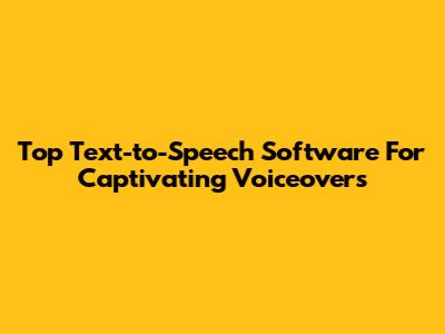 Top Text-to-Speech Software For Captivating Voiceovers