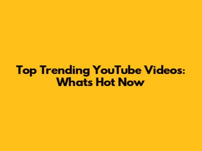 Top Trending YouTube Videos: What's Hot Now