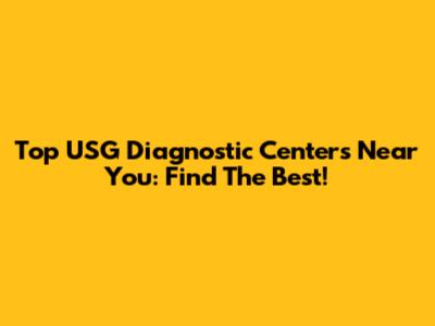Top USG Diagnostic Centers Near You: Find The Best!