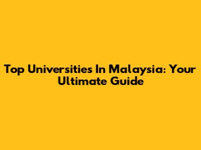 Top Universities In Malaysia: Your Ultimate Guide