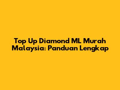 Top Up Diamond ML Murah Malaysia: Panduan Lengkap