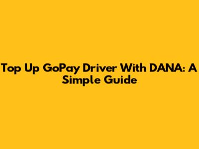 Top Up GoPay Driver With DANA: A Simple Guide