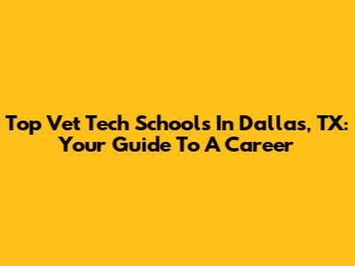 Top Vet Tech Schools In Dallas, TX: Your Guide To A Career