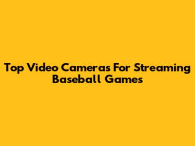 Top Video Cameras For Streaming Baseball Games