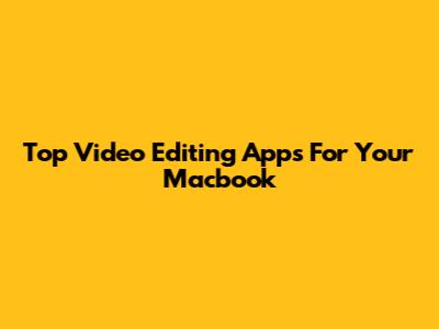 Top Video Editing Apps For Your Macbook