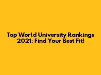 Top World University Rankings 2021: Find Your Best Fit!