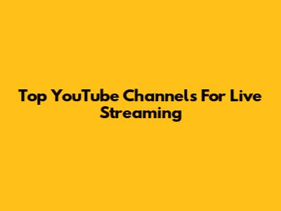 Top YouTube Channels For Live Streaming