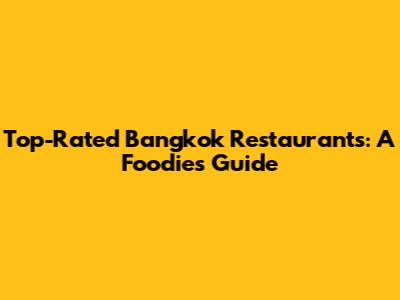 Top-Rated Bangkok Restaurants: A Foodie's Guide