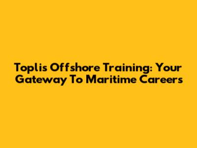 Toplis Offshore Training: Your Gateway To Maritime Careers