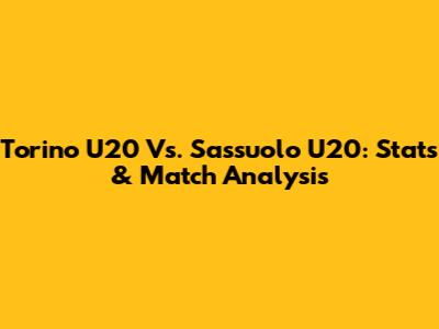 Torino U20 Vs. Sassuolo U20: Stats & Match Analysis