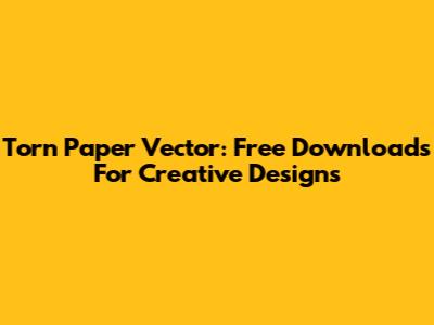 Torn Paper Vector: Free Downloads For Creative Designs