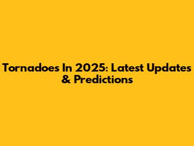 Tornadoes In 2025: Latest Updates & Predictions