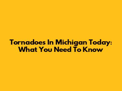 Tornadoes In Michigan Today: What You Need To Know
