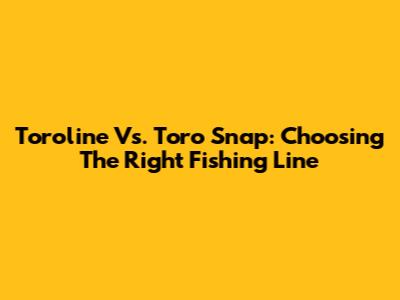 Toroline Vs. Toro Snap: Choosing The Right Fishing Line
