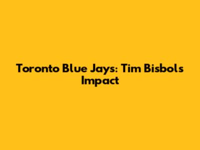 Toronto Blue Jays: Tim Bisbol's Impact