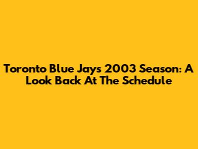 Toronto Blue Jays 2003 Season: A Look Back At The Schedule