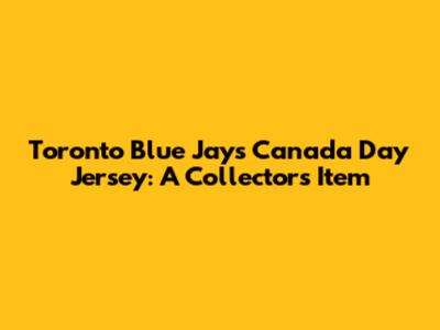 Toronto Blue Jays Canada Day Jersey: A Collector's Item