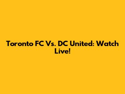 Toronto FC Vs. DC United: Watch Live!