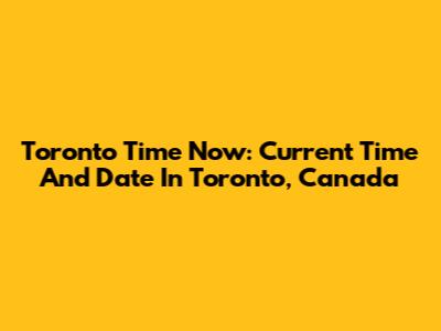 Toronto Time Now: Current Time And Date In Toronto, Canada