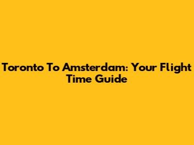 Toronto To Amsterdam: Your Flight Time Guide