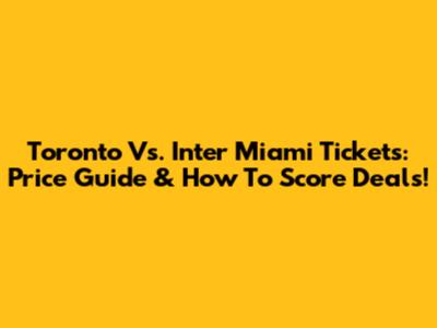 Toronto Vs. Inter Miami Tickets: Price Guide & How To Score Deals!