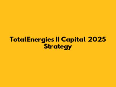 TotalEnergies' II Capital 2025 Strategy