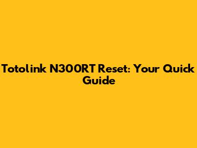 Totolink N300RT Reset: Your Quick Guide