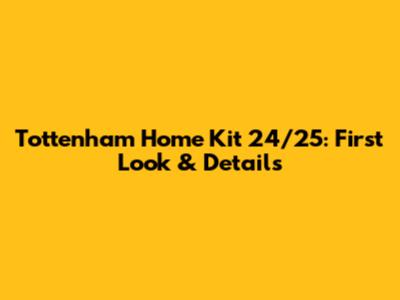 Tottenham Home Kit 24/25: First Look & Details