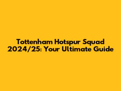 Tottenham Hotspur Squad 2024/25: Your Ultimate Guide