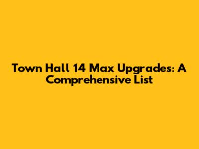 Town Hall 14 Max Upgrades: A Comprehensive List